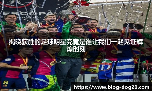 揭晓获胜的足球明星究竟是谁让我们一起见证辉煌时刻
